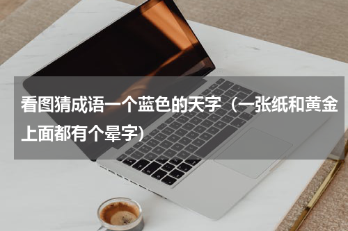 看图猜成语一个蓝色的天字（一张纸和黄金上面都有个晕字）