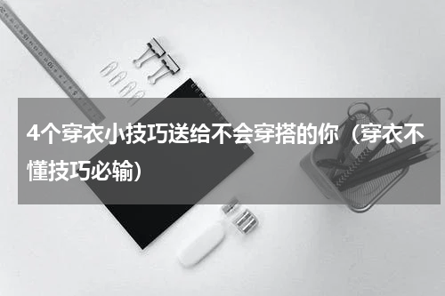 4个穿衣小技巧送给不会穿搭的你（穿衣不懂技巧必输）