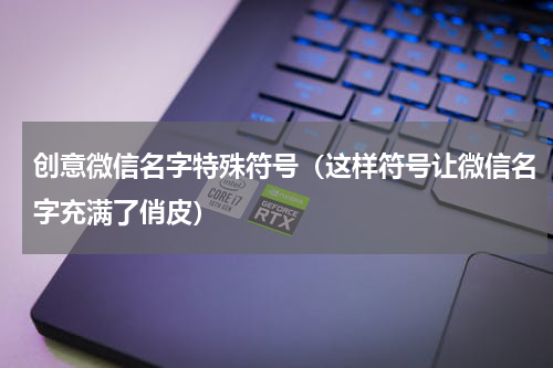 创意微信名字特殊符号（这样符号让微信名字充满了俏皮）