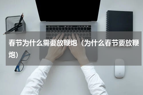 春节为什么需要放鞭炮（为什么春节要放鞭炮）