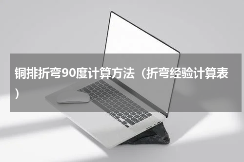 铜排折弯90度计算方法（折弯经验计算表）