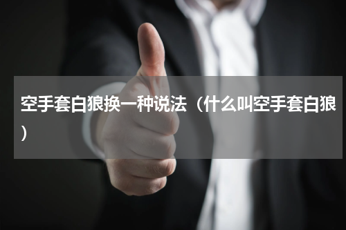 空手套白狼换一种说法（什么叫空手套白狼）