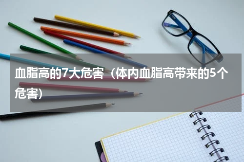 血脂高的7大危害（体内血脂高带来的5个危害）