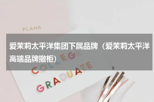 爱茉莉太平洋集团下属品牌（爱茉莉太平洋高端品牌撤柜）