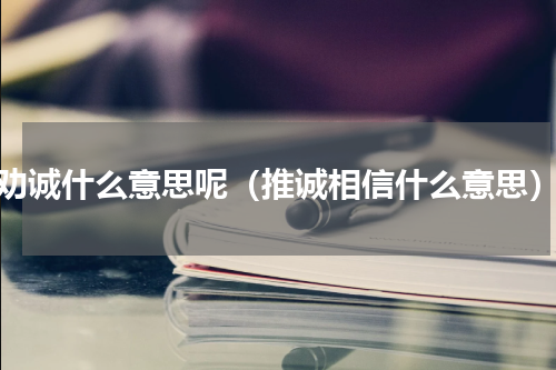 劝诚什么意思呢（推诚相信什么意思）