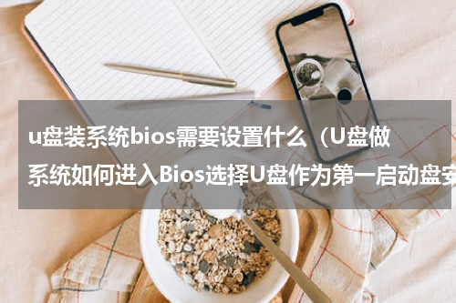u盘装系统bios需要设置什么（U盘做系统如何进入Bios选择U盘作为第一启动盘安装系统）