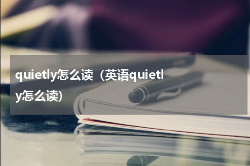 quietly怎么读（英语quietly怎么读）