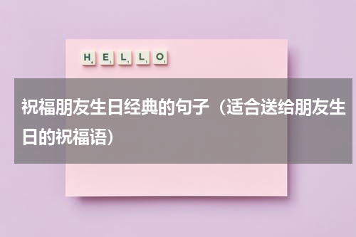祝福朋友生日经典的句子（适合送给朋友生日的祝福语）
