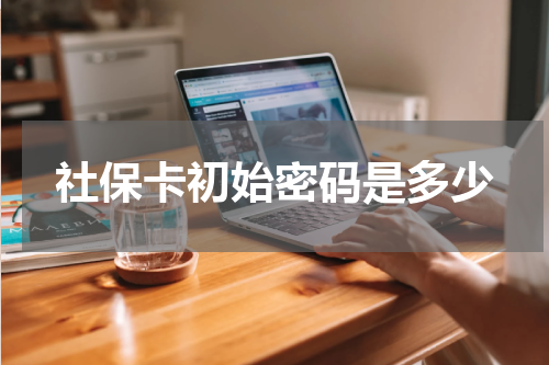 社保卡初始密码是多少