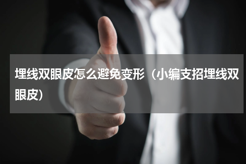 埋线双眼皮怎么避免变形（小编支招埋线双眼皮）