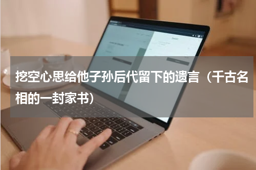 挖空心思给他子孙后代留下的遗言（千古名相的一封家书）