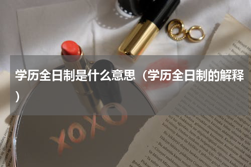 学历全日制是什么意思（学历全日制的解释）