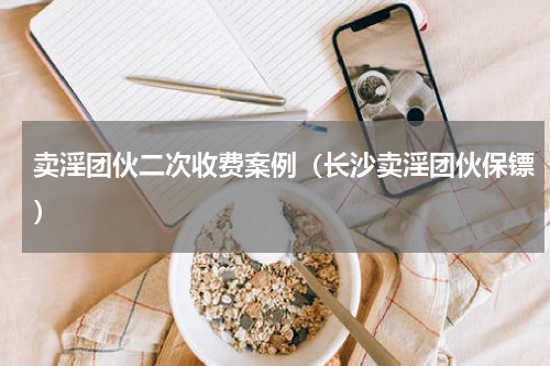 卖淫团伙二次收费案例（长沙卖淫团伙保镖）