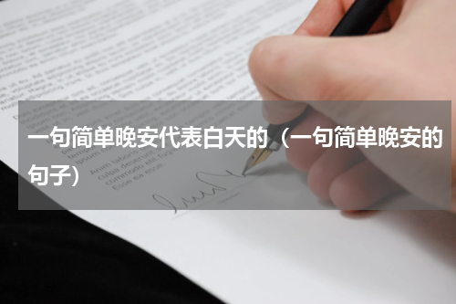 一句简单晚安代表白天的（一句简单晚安的句子）