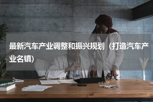 最新汽车产业调整和振兴规划（打造汽车产业名镇）