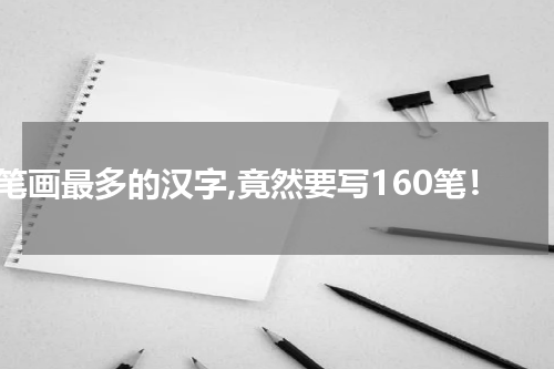笔画最多的汉字,竟然要写160笔！