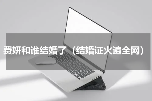 费妍和谁结婚了（结婚证火遍全网）