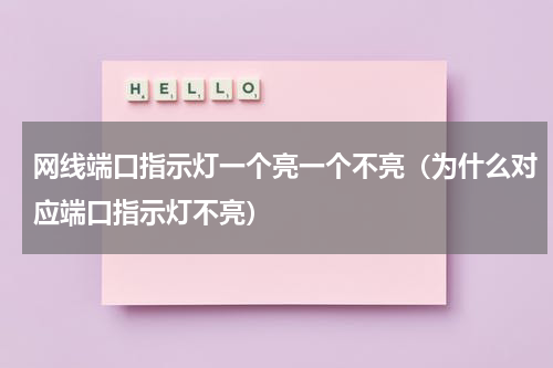 网线端口指示灯一个亮一个不亮（为什么对应端口指示灯不亮）