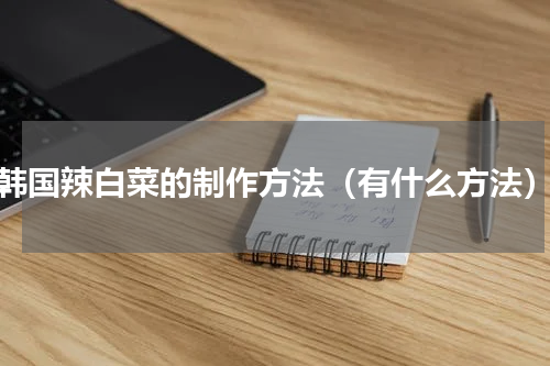 韩国辣白菜的制作方法（有什么方法）