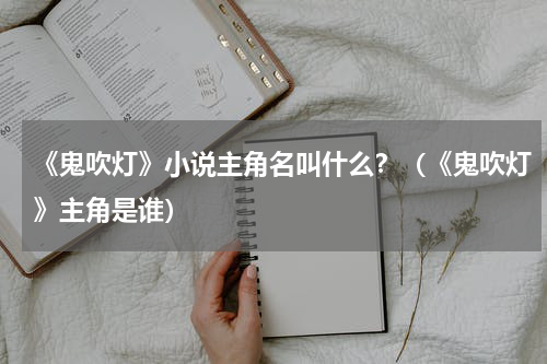 《鬼吹灯》小说主角名叫什么？（《鬼吹灯》主角是谁）