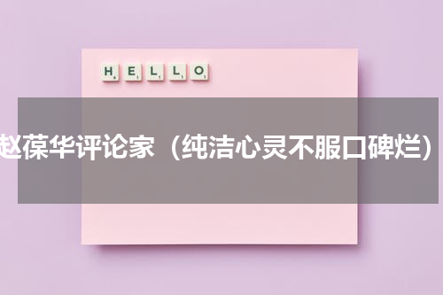 赵葆华评论家（纯洁心灵不服口碑烂）