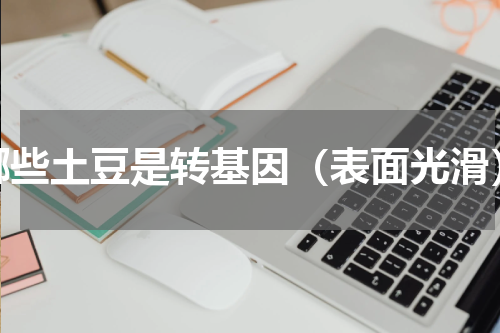 哪些土豆是转基因（表面光滑）