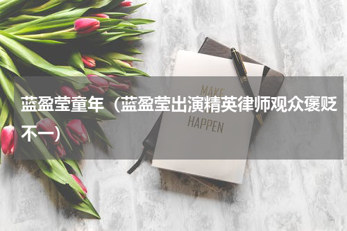 蓝盈莹童年（蓝盈莹出演精英律师观众褒贬不一）