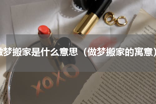 做梦搬家是什么意思（做梦搬家的寓意）