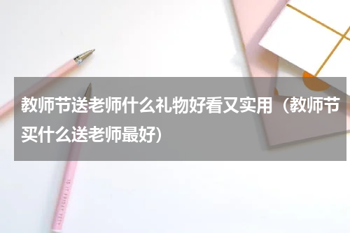 教师节送老师什么礼物好看又实用（教师节买什么送老师最好）