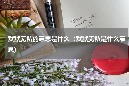 默默无私的意思是什么（默默无私是什么意思）