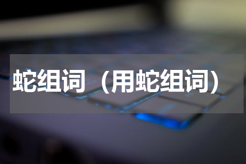 蛇组词（用蛇组词）