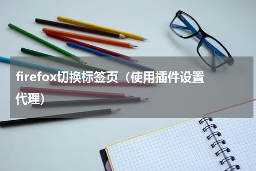 firefox切换标签页（使用插件设置代理）