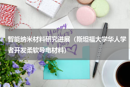 智能纳米材料研究进展（斯坦福大学华人学者开发柔软导电材料）