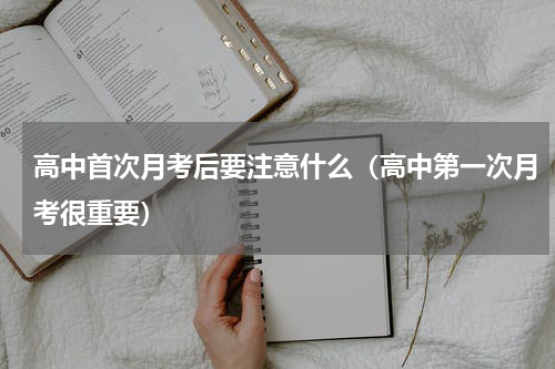 高中首次月考后要注意什么（高中第一次月考很重要）