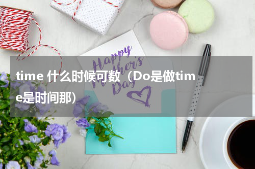 time 什么时候可数（Do是做time是时间那）