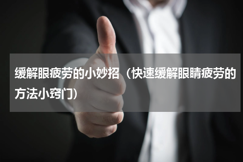 缓解眼疲劳的小妙招（快速缓解眼睛疲劳的方法小窍门）