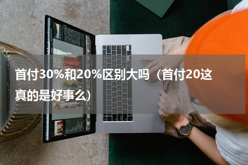 首付30%和20%区别大吗（首付20这真的是好事么）