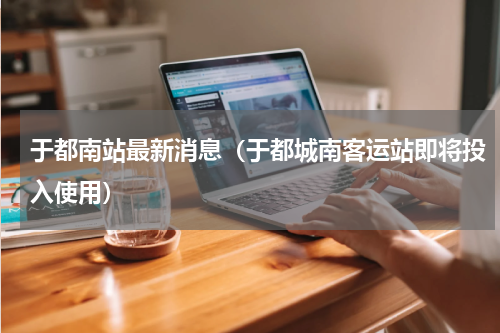 于都南站最新消息（于都城南客运站即将投入使用）