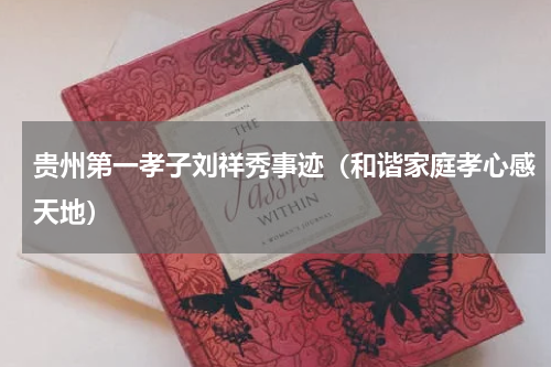 贵州第一孝子刘祥秀事迹（和谐家庭孝心感天地）