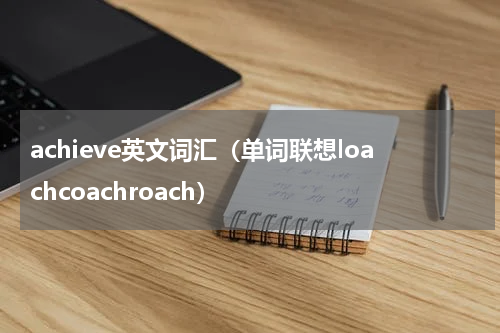 achieve英文词汇（单词联想loachcoachroach）