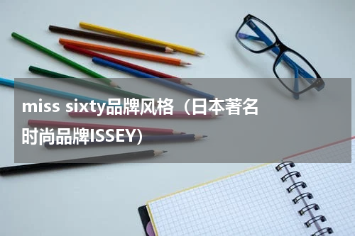 miss sixty品牌风格（日本著名时尚品牌ISSEY）