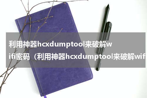 利用神器hcxdumptool来破解wifi密码（利用神器hcxdumptool来破解wifi密码）