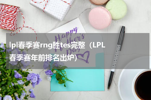 lpl春季赛rng胜tes完整（LPL春季赛年前排名出炉）