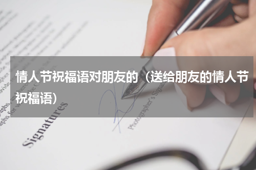 情人节祝福语对朋友的（送给朋友的情人节祝福语）