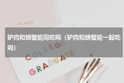 驴肉和螃蟹能同吃吗（驴肉和螃蟹能一起吃吗）