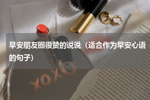 早安朋友圈很赞的说说（适合作为早安心语的句子）