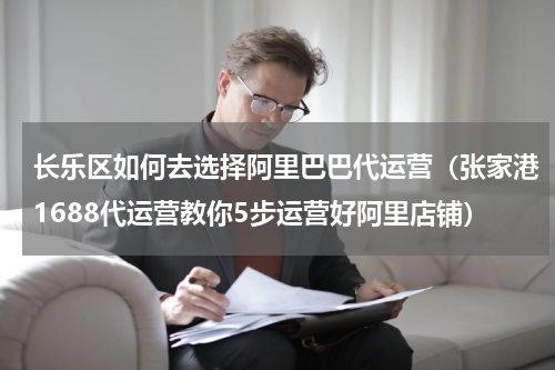 长乐区如何去选择阿里巴巴代运营（张家港1688代运营教你5步运营好阿里店铺）