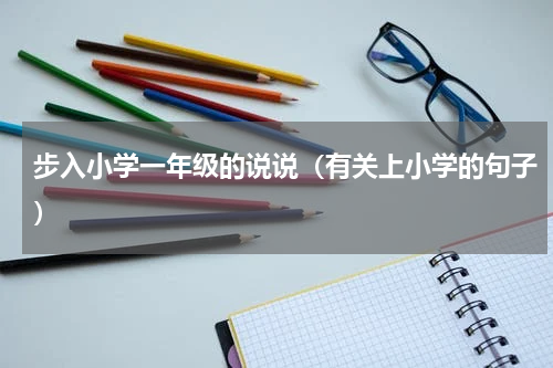 步入小学一年级的说说（有关上小学的句子）