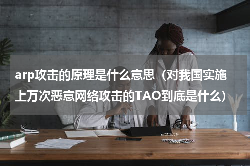 arp攻击的原理是什么意思（对我国实施上万次恶意网络攻击的TAO到底是什么）