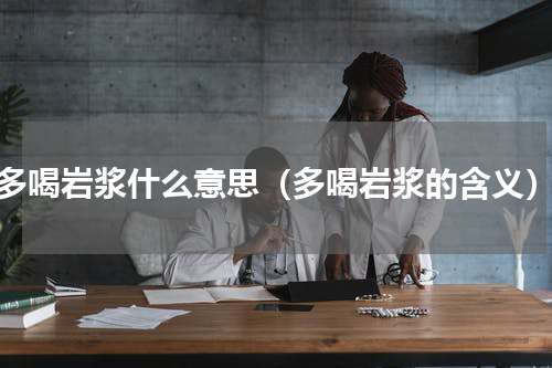 多喝岩浆什么意思（多喝岩浆的含义）